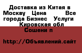 Доставка из Китая в Москву › Цена ­ 100 - Все города Бизнес » Услуги   . Кировская обл.,Сошени п.